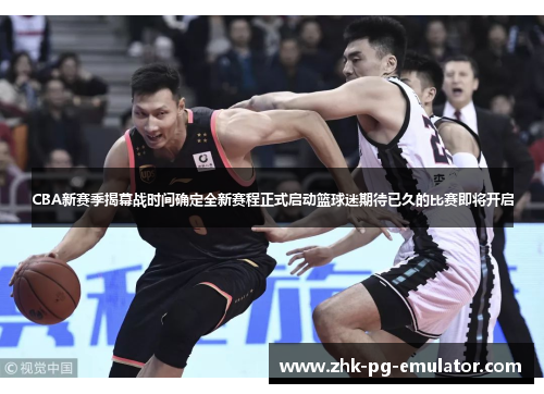 CBA新赛季揭幕战时间确定全新赛程正式启动篮球迷期待已久的比赛即将开启