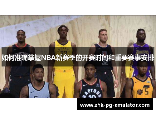 如何准确掌握NBA新赛季的开赛时间和重要赛事安排 如何准确掌握NBA新赛季的开赛时间和重要赛事安排