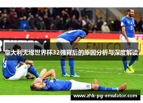 意大利无缘世界杯32强背后的原因分析与深度解读 意大利无缘世界杯32强背后的原因分析与深度解读