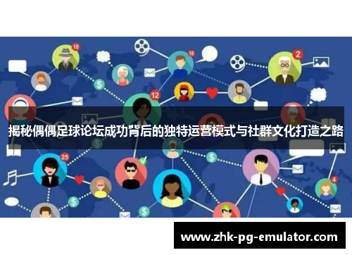 揭秘偶偶足球论坛成功背后的独特运营模式与社群文化打造之路
