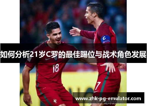 如何分析21岁C罗的最佳踢位与战术角色发展