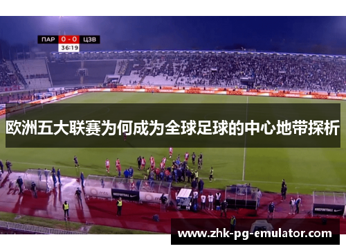 欧洲五大联赛为何成为全球足球的中心地带探析 欧洲五大联赛为何成为全球足球的中心地带探析
