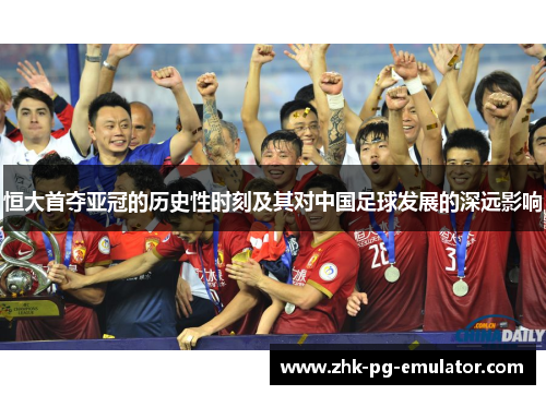 恒大首夺亚冠的历史性时刻及其对中国足球发展的深远影响 恒大首夺亚冠的历史性时刻及其对中国足球发展的深远影响