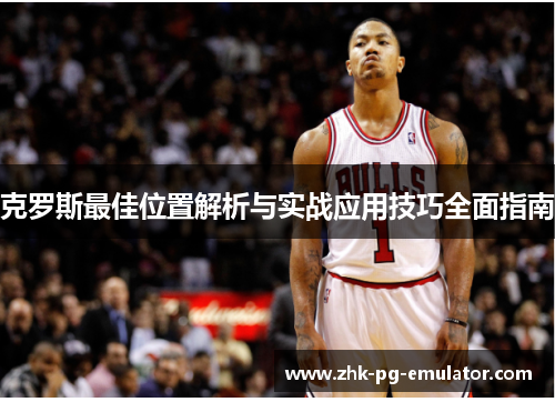 克罗斯最佳位置解析与实战应用技巧全面指南 克罗斯最佳位置解析与实战应用技巧全面指南