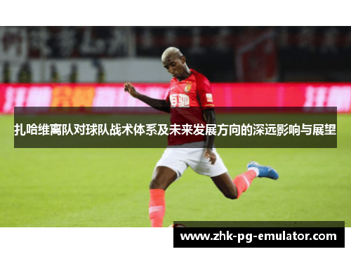 扎哈维离队对球队战术体系及未来发展方向的深远影响与展望