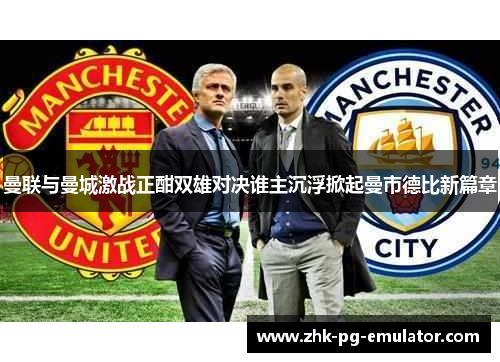 曼联与曼城激战正酣双雄对决谁主沉浮掀起曼市德比新篇章 曼联与曼城激战正酣双雄对决谁主沉浮掀起曼市德比新篇章