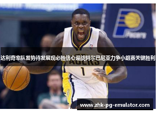 达利奇率队蓄势待发展现必胜信心迎战阿尔巴尼亚力争小组赛关键胜利