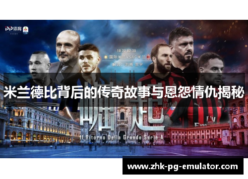 米兰德比背后的传奇故事与恩怨情仇揭秘