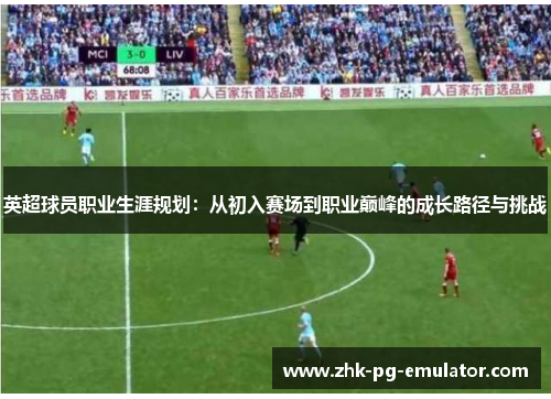 英超球员职业生涯规划:从初入赛场到职业巅峰的成长路径与挑战 英超球员职业生涯规划:从初入赛场到职业巅峰的成长路径与挑战