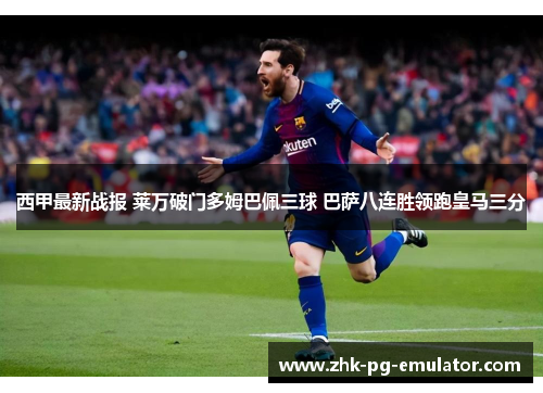 西甲最新战报 莱万破门多姆巴佩三球 巴萨八连胜领跑皇马三分 西甲最新战报 莱万破门多姆巴佩三球 巴萨八连胜领跑皇马三分