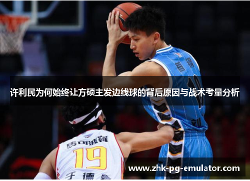 许利民为何始终让方硕主发边线球的背后原因与战术考量分析