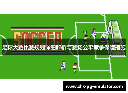 足球大赛比赛规则详细解析与赛场公平竞争保障措施 足球大赛比赛规则详细解析与赛场公平竞争保障措施