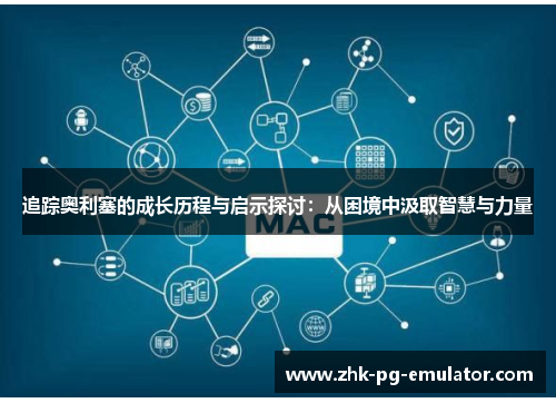 追踪奥利塞的成长历程与启示探讨:从困境中汲取智慧与力量 追踪奥利塞的成长历程与启示探讨:从困境中汲取智慧与力量