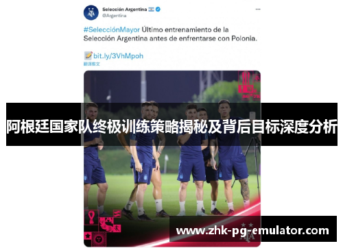 阿根廷国家队终极训练策略揭秘及背后目标深度分析 阿根廷国家队终极训练策略揭秘及背后目标深度分析
