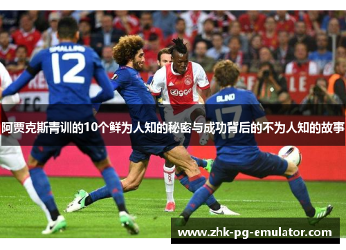 阿贾克斯青训的10个鲜为人知的秘密与成功背后的不为人知的故事
