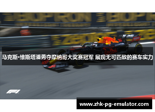 马克斯·维斯塔潘勇夺摩纳哥大奖赛冠军 展现无可匹敌的赛车实力