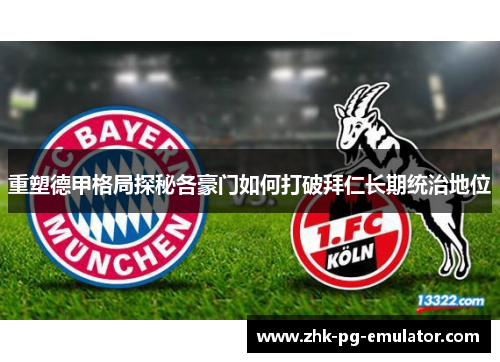 重塑德甲格局探秘各豪门如何打破拜仁长期统治地位 重塑德甲格局探秘各豪门如何打破拜仁长期统治地位