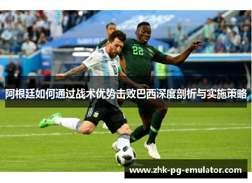 阿根廷如何通过战术优势击败巴西深度剖析与实施策略