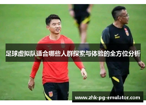 足球虚拟队适合哪些人群探索与体验的全方位分析 足球虚拟队适合哪些人群探索与体验的全方位分析