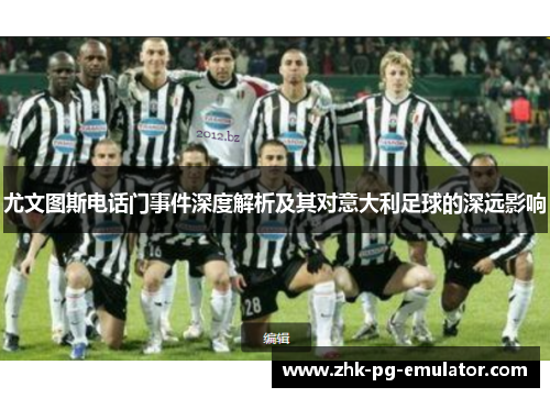 尤文图斯电话门事件深度解析及其对意大利足球的深远影响