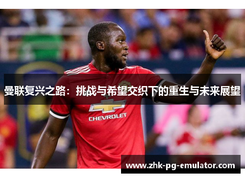 曼联复兴之路：挑战与希望交织下的重生与未来展望