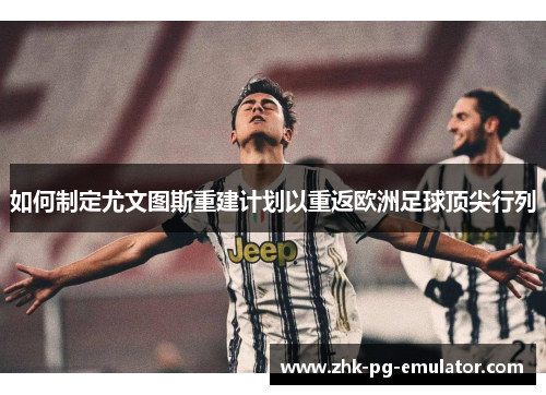 如何制定尤文图斯重建计划以重返欧洲足球顶尖行列