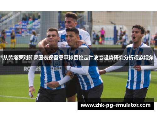 从劳塔罗对阵德国表现看意甲球员稳定性演变趋势研究分析观察视角
