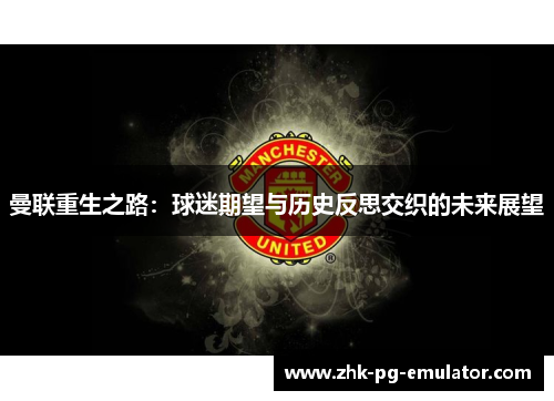 曼联重生之路:球迷期望与历史反思交织的未来展望 曼联重生之路:球迷期望与历史反思交织的未来展望