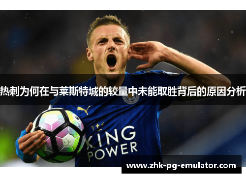 热刺为何在与莱斯特城的较量中未能取胜背后的原因分析