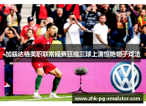 加兹达格美职联常规赛狂揽三球上演惊艳帽子戏法