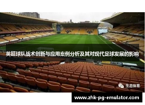 英超球队战术创新与应用案例分析及其对现代足球发展的影响