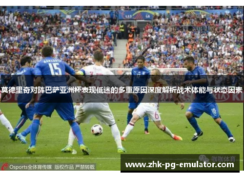 莫德里奇对阵巴萨亚洲杯表现低迷的多重原因深度解析战术体能与状态因素