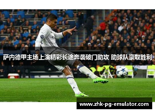 萨内德甲主场上演精彩长途奔袭破门助攻 助球队豪取胜利