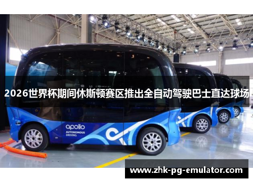 2026世界杯期间休斯顿赛区推出全自动驾驶巴士直达球场 2026世界杯期间休斯顿赛区推出全自动驾驶巴士直达球场