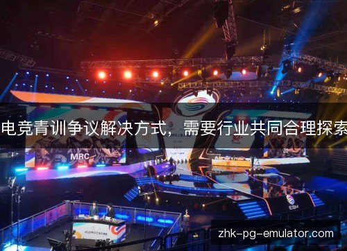 电竞青训争议解决方式,需要行业共同合理探索 电竞青训争议解决方式,需要行业共同合理探索