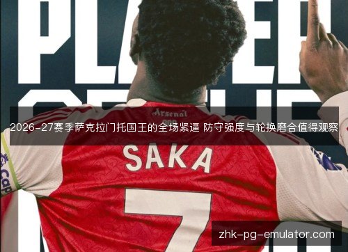 2026-27赛季萨克拉门托国王的全场紧逼 防守强度与轮换磨合值得观察